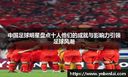 中国足球明星盘点十人他们的成就与影响力引领足球风潮
