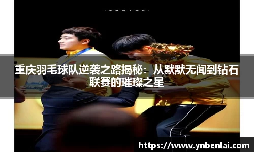 重庆羽毛球队逆袭之路揭秘：从默默无闻到钻石联赛的璀璨之星