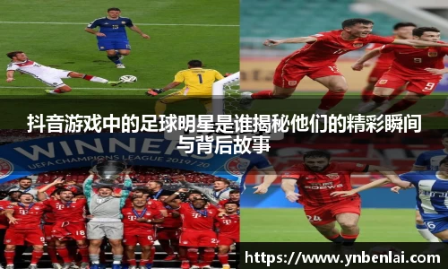 抖音游戏中的足球明星是谁揭秘他们的精彩瞬间与背后故事